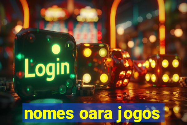 nomes oara jogos